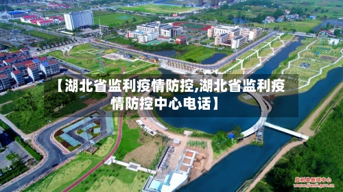 【湖北省监利疫情防控,湖北省监利疫情防控中心电话】-第3张图片