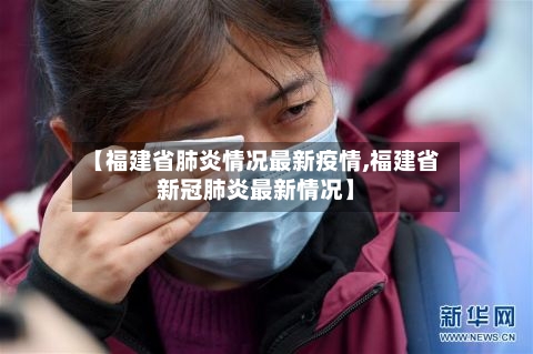 【福建省肺炎情况最新疫情,福建省新冠肺炎最新情况】-第2张图片