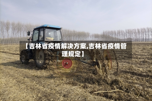 【吉林省疫情解决方案,吉林省疫情管理规定】-第2张图片