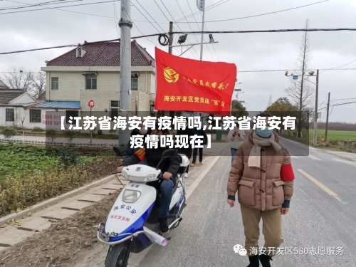 【江苏省海安有疫情吗,江苏省海安有疫情吗现在】-第3张图片
