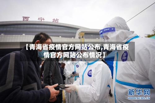 【青海省疫情官方网站公布,青海省疫情官方网站公布情况】-第1张图片