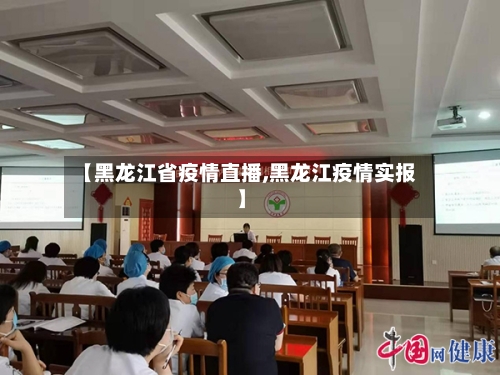 【黑龙江省疫情直播,黑龙江疫情实报】-第3张图片