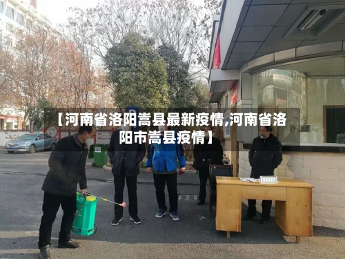 【河南省洛阳嵩县最新疫情,河南省洛阳市嵩县疫情】-第1张图片