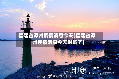 福建省漳州疫情消息今天(福建省漳州疫情消息今天封城了)-第2张图片