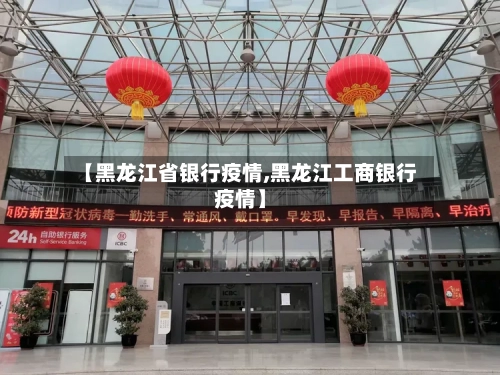【黑龙江省银行疫情,黑龙江工商银行疫情】-第1张图片