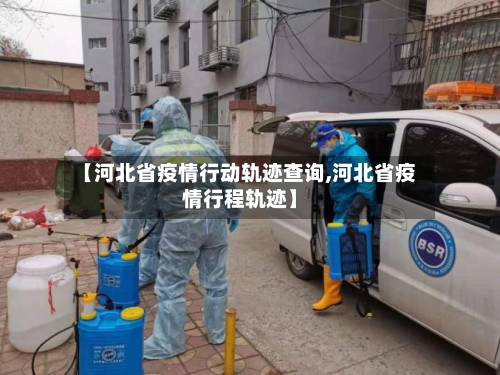 【河北省疫情行动轨迹查询,河北省疫情行程轨迹】-第1张图片