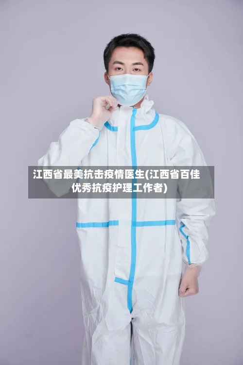 江西省最美抗击疫情医生(江西省百佳优秀抗疫护理工作者)-第3张图片
