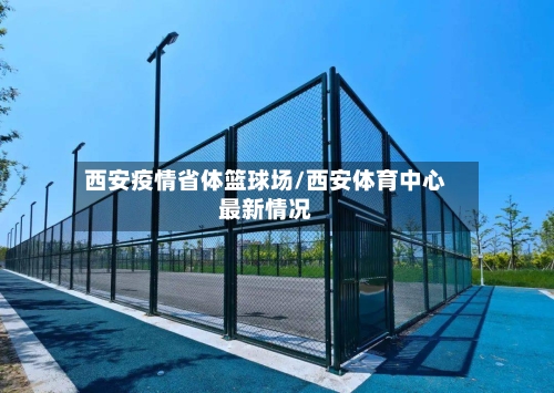 西安疫情省体篮球场/西安体育中心最新情况-第1张图片