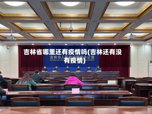 吉林省哪里还有疫情吗(吉林还有没有疫情)-第1张图片
