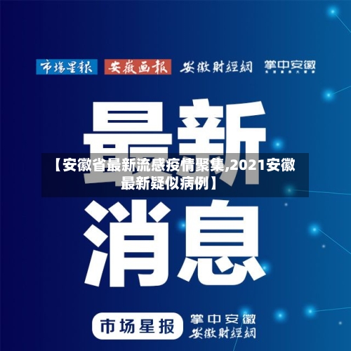 【安徽省最新流感疫情聚集,2021安徽最新疑似病例】-第1张图片