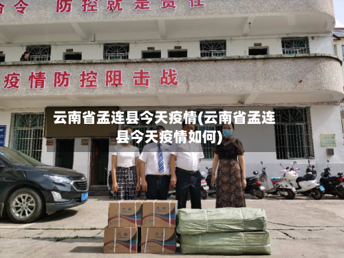 云南省孟连县今天疫情(云南省孟连县今天疫情如何)-第3张图片