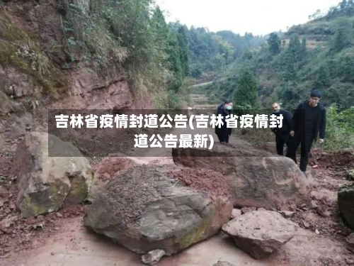 吉林省疫情封道公告(吉林省疫情封道公告最新)-第1张图片