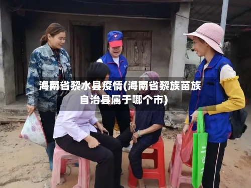 海南省黎水县疫情(海南省黎族苗族自治县属于哪个市)-第1张图片