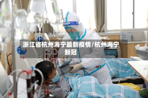 浙江省杭州海宁最新疫情/杭州海宁新冠-第1张图片