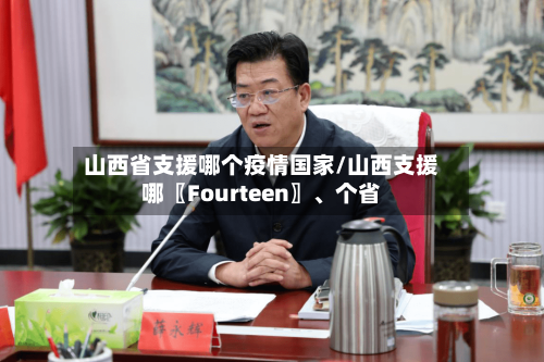 山西省支援哪个疫情国家/山西支援哪〖Fourteen〗、个省-第1张图片