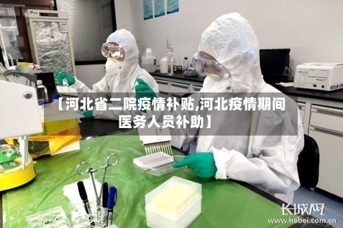 【河北省二院疫情补贴,河北疫情期间医务人员补助】-第3张图片