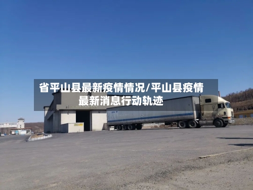 省平山县最新疫情情况/平山县疫情最新消息行动轨迹-第3张图片