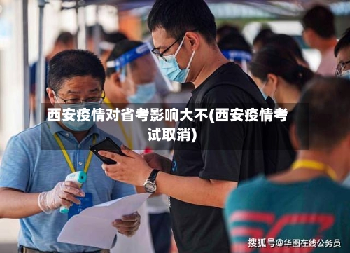 西安疫情对省考影响大不(西安疫情考试取消)-第1张图片
