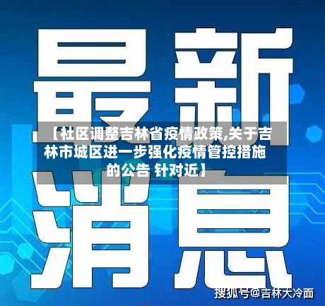 【社区调整吉林省疫情政策,关于吉林市城区进一步强化疫情管控措施的公告 针对近】-第2张图片