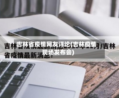 吉林省疫情网友评论(吉林疫情现场发布会)-第1张图片