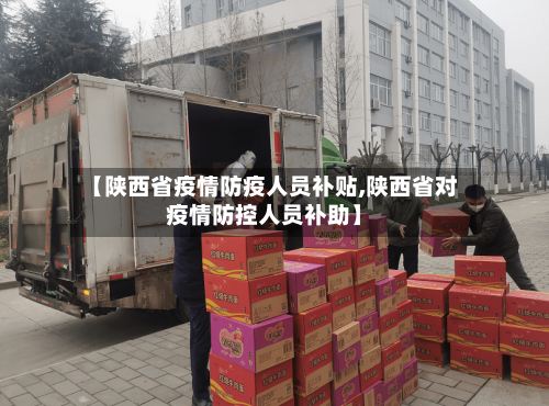 【陕西省疫情防疫人员补贴,陕西省对疫情防控人员补助】-第1张图片