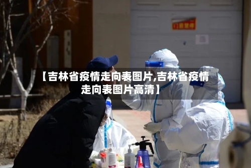 【吉林省疫情走向表图片,吉林省疫情走向表图片高清】-第3张图片