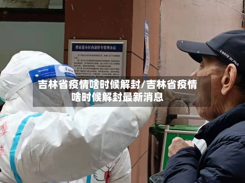 吉林省疫情啥时候解封/吉林省疫情啥时候解封最新消息-第1张图片