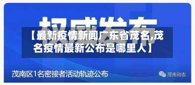 【最新疫情新闻广东省茂名,茂名疫情最新公布是哪里人】-第3张图片