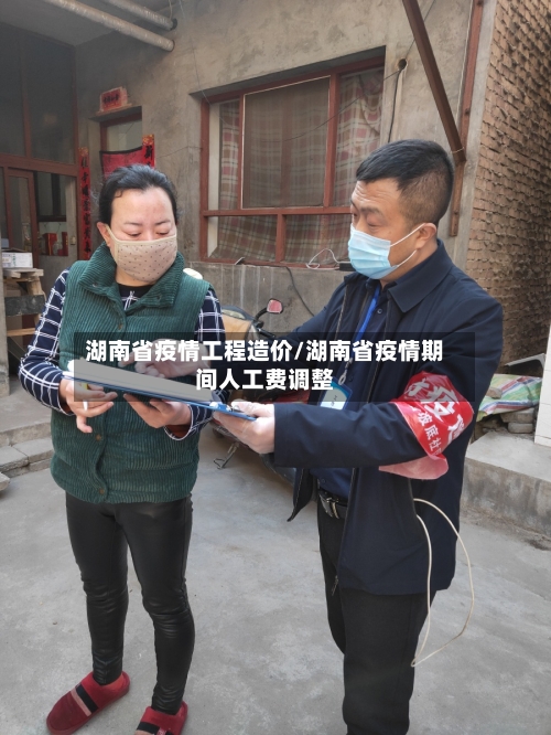 湖南省疫情工程造价/湖南省疫情期间人工费调整-第1张图片