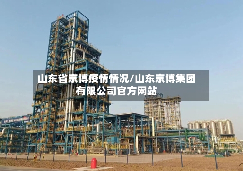 山东省京博疫情情况/山东京博集团有限公司官方网站-第2张图片
