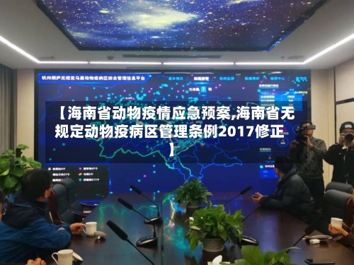 【海南省动物疫情应急预案,海南省无规定动物疫病区管理条例2017修正】-第1张图片