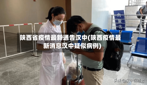 陕西省疫情最新通告汉中(陕西疫情最新消息汉中疑似病例)-第1张图片