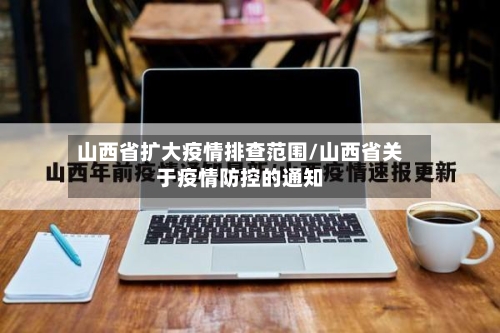 山西省扩大疫情排查范围/山西省关于疫情防控的通知-第2张图片