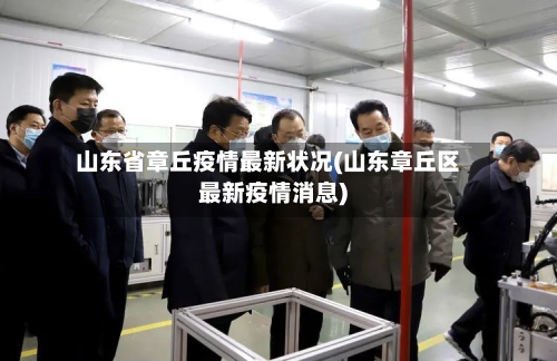 山东省章丘疫情最新状况(山东章丘区最新疫情消息)-第1张图片