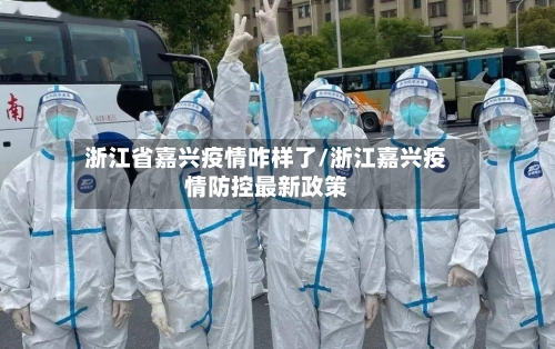 浙江省嘉兴疫情咋样了/浙江嘉兴疫情防控最新政策-第1张图片