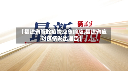 【福建省解除疫情应急响应,福建省应对疫情发出通告】-第3张图片