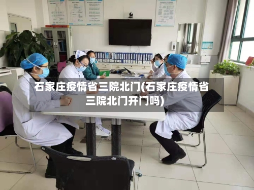 石家庄疫情省三院北门(石家庄疫情省三院北门开门吗)-第2张图片