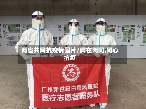 两省共同抗疫情图片/俩在两同,同心抗疫-第2张图片
