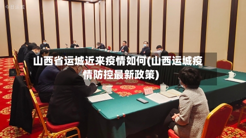 山西省运城近来疫情如何(山西运城疫情防控最新政策)-第3张图片