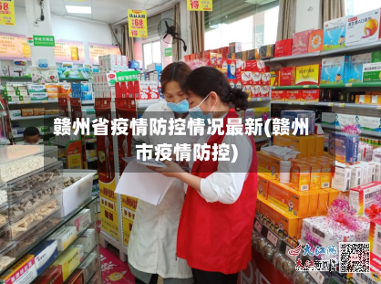 赣州省疫情防控情况最新(赣州市疫情防控)-第1张图片