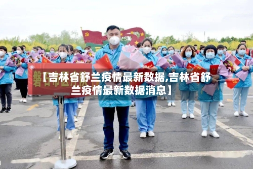 【吉林省舒兰疫情最新数据,吉林省舒兰疫情最新数据消息】-第2张图片