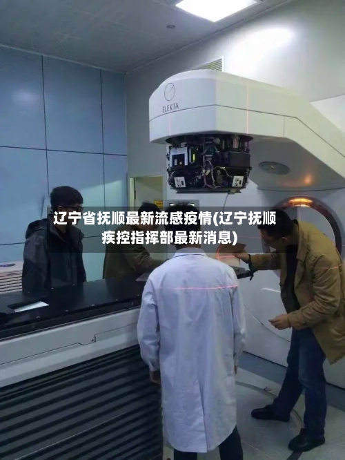辽宁省抚顺最新流感疫情(辽宁抚顺疾控指挥部最新消息)-第1张图片