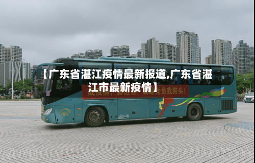 【广东省湛江疫情最新报道,广东省湛江市最新疫情】-第1张图片