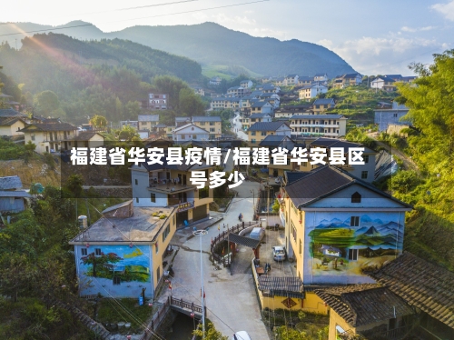 福建省华安县疫情/福建省华安县区号多少-第1张图片