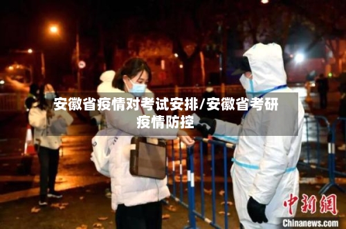 安徽省疫情对考试安排/安徽省考研疫情防控-第1张图片