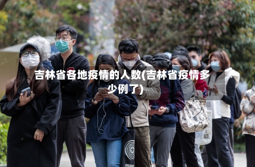 吉林省各地疫情的人数(吉林省疫情多少例了)-第1张图片