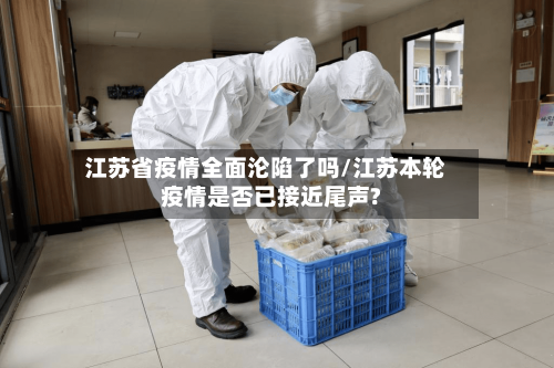 江苏省疫情全面沦陷了吗/江苏本轮疫情是否已接近尾声?-第1张图片