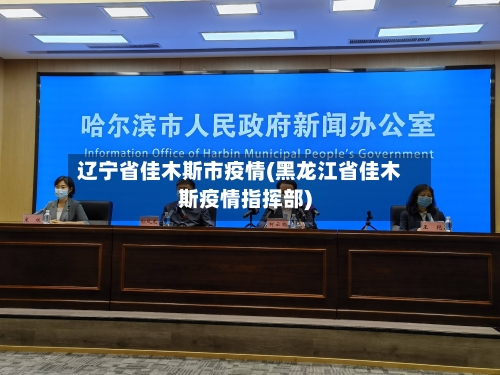 辽宁省佳木斯市疫情(黑龙江省佳木斯疫情指挥部)-第2张图片