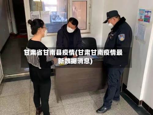 甘肃省甘南县疫情(甘肃甘南疫情最新数据消息)-第1张图片