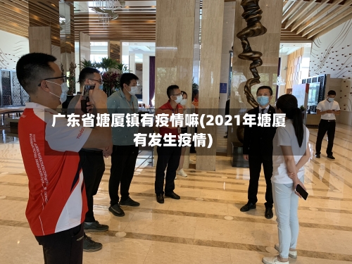 广东省塘厦镇有疫情嘛(2021年塘厦有发生疫情)-第3张图片